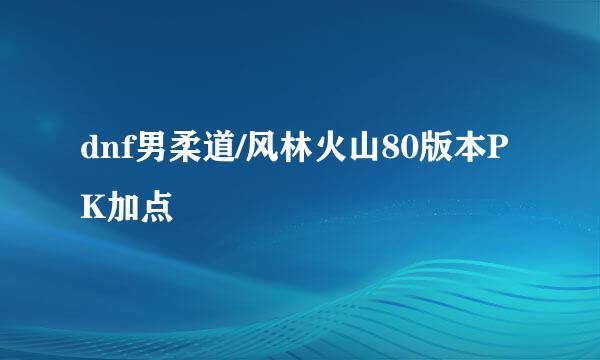 dnf男柔道/风林火山80版本PK加点