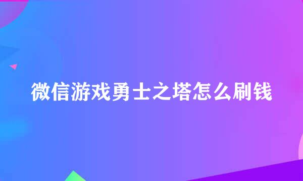 微信游戏勇士之塔怎么刷钱