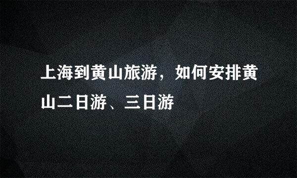 上海到黄山旅游,如何安排黄山二日游、三日游