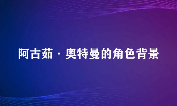 阿古茹·奥特曼的角色背景