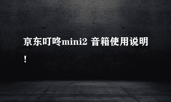 京东叮咚mini2 音箱使用说明！