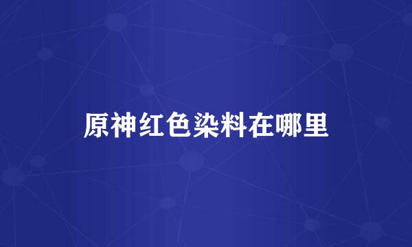 原神红色染料在哪里