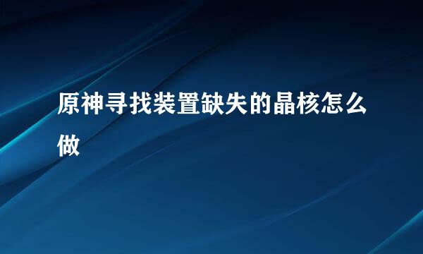 原神寻找装置缺失的晶核怎么做