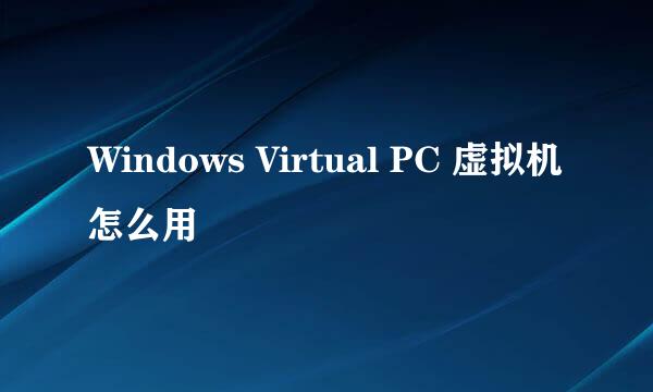 Windows Virtual PC 虚拟机怎么用