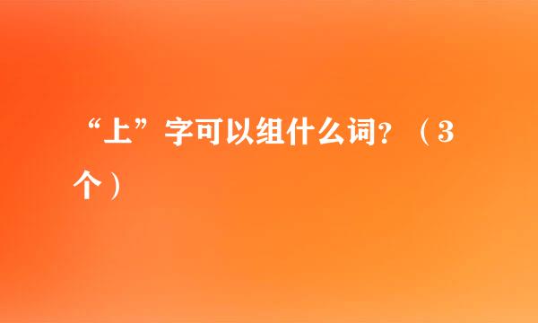 “上”字可以组什么词？（3个）