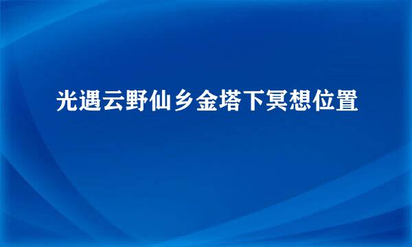 光遇云野仙乡金塔下冥想位置