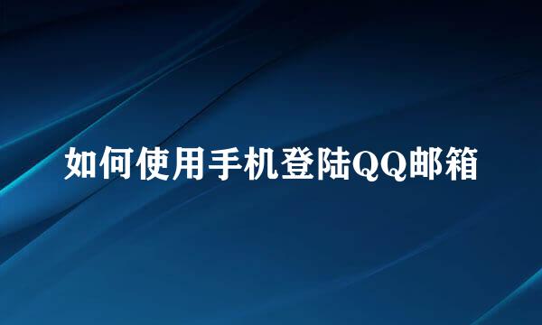 如何使用手机登陆QQ邮箱