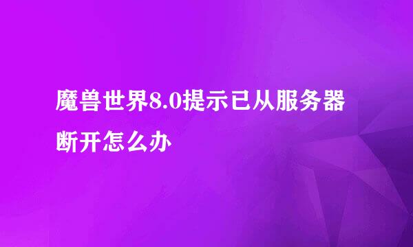 魔兽世界8.0提示已从服务器断开怎么办