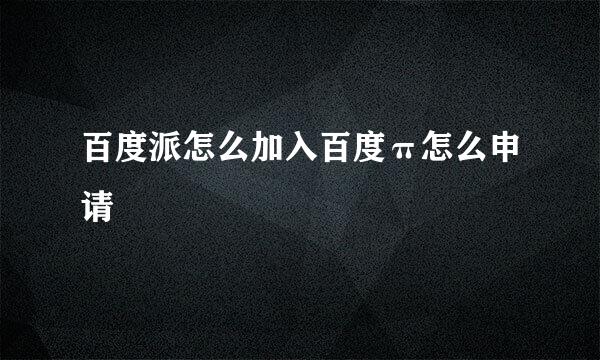 百度派怎么加入百度π怎么申请