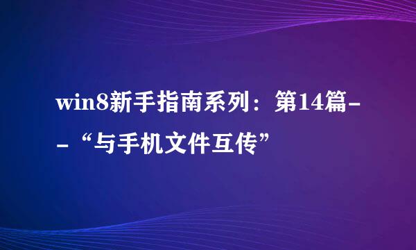 win8新手指南系列:第14篇--“与手机文件互传”