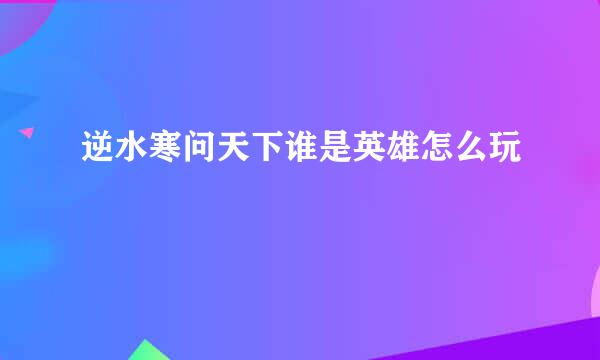 逆水寒问天下谁是英雄怎么玩