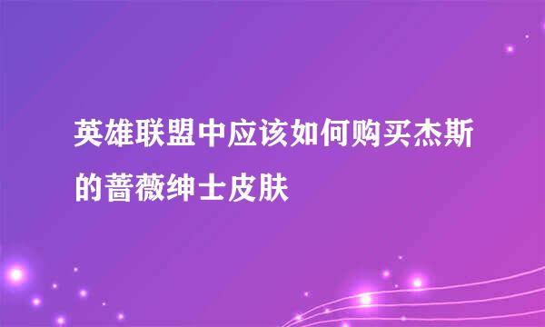 英雄联盟中应该如何购买杰斯的蔷薇绅士皮肤