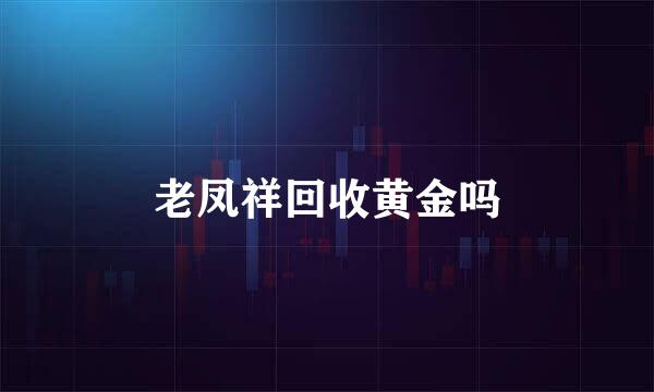老凤祥回收黄金吗