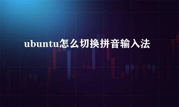 ubuntu怎么切换拼音输入法