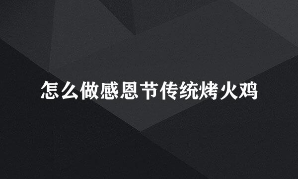 怎么做感恩节传统烤火鸡