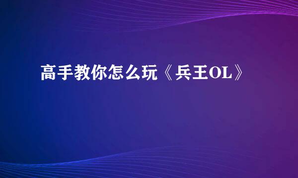 高手教你怎么玩《兵王OL》