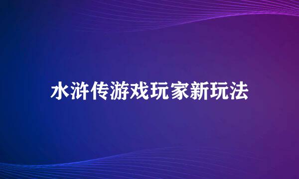 水浒传游戏玩家新玩法