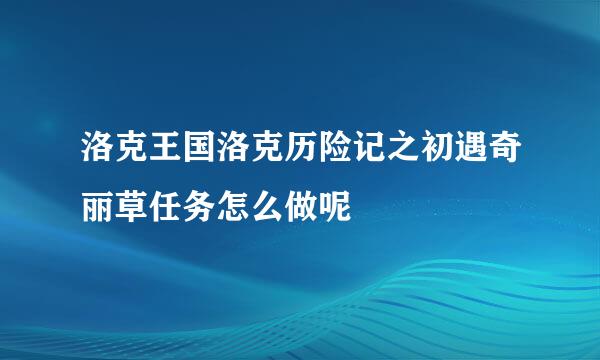 洛克王国洛克历险记之初遇奇丽草任务怎么做呢