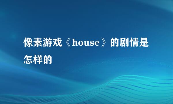 像素游戏《house》的剧情是怎样的