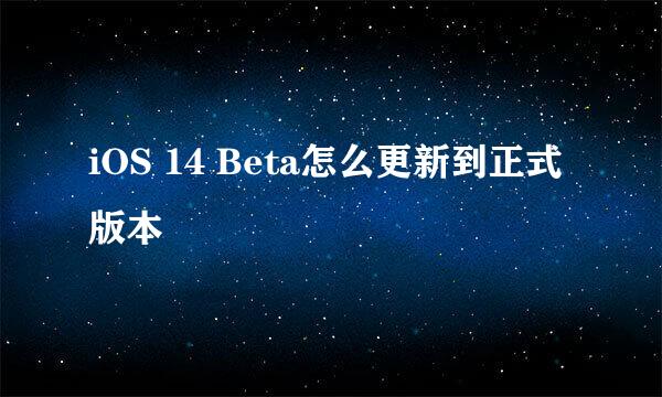 iOS 14 Beta怎么更新到正式版本