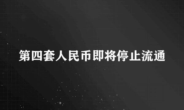 第四套人民币即将停止流通