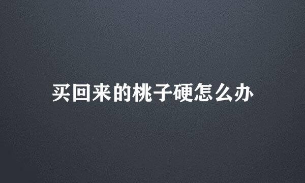 买回来的桃子硬怎么办