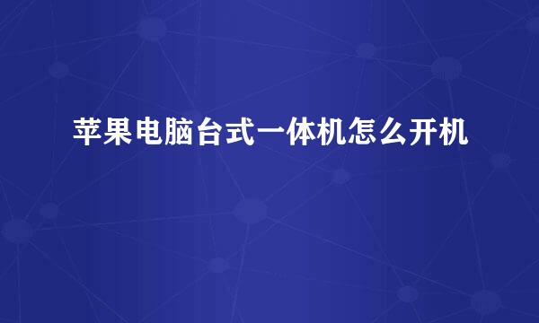 苹果电脑台式一体机怎么开机