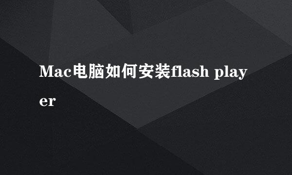 Mac电脑如何安装flash player