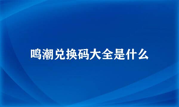 鸣潮兑换码大全是什么