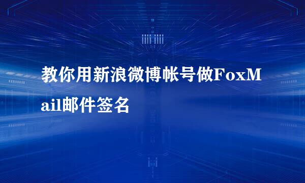 教你用新浪微博帐号做FoxMail邮件签名