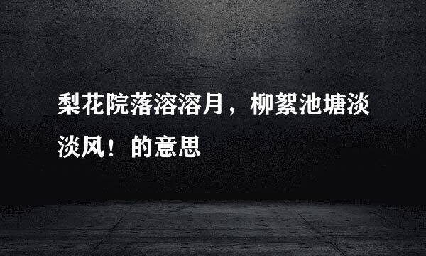 梨花院落溶溶月,柳絮池塘淡淡风!的意思