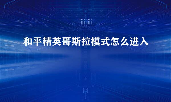 和平精英哥斯拉模式怎么进入