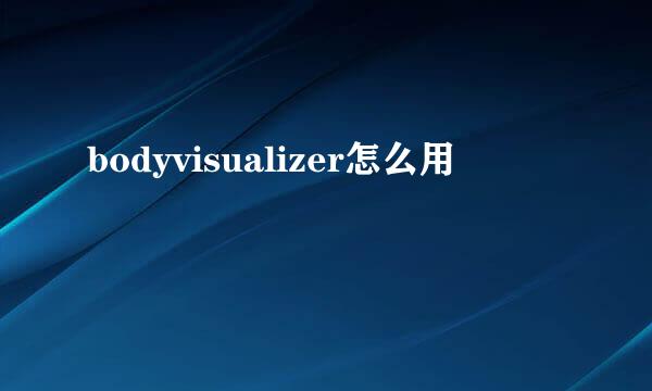 bodyvisualizer怎么用