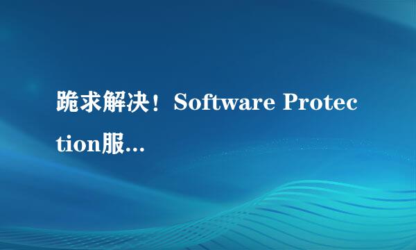 跪求解决！Software Protection服务停止了，且无法启动，错误5
