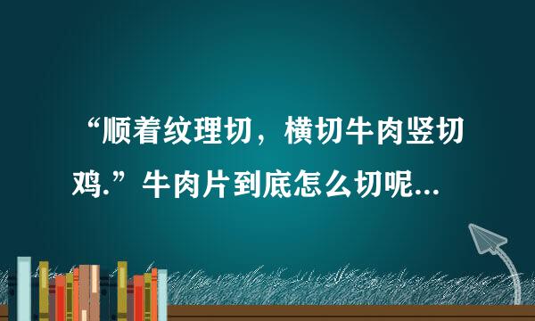 “顺着纹理切,横切牛肉竖切鸡.”牛肉片到底怎么切呢?理解不了呢,有图吗?到底怎么样才算是顺着纹理呢