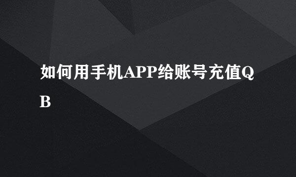 如何用手机APP给账号充值QB
