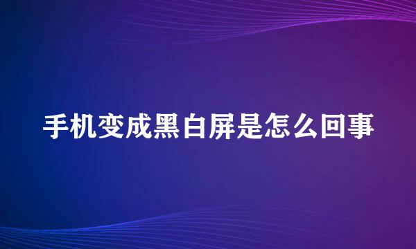 手机变成黑白屏是怎么回事