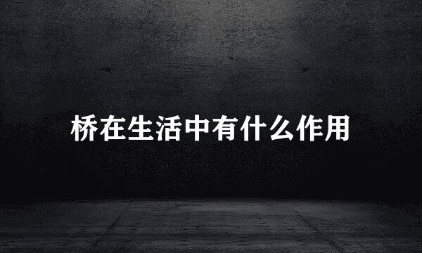 桥在生活中有什么作用