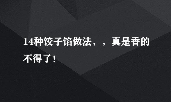 14种饺子馅做法，，真是香的不得了！
