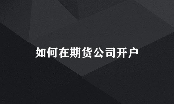 如何在期货公司开户