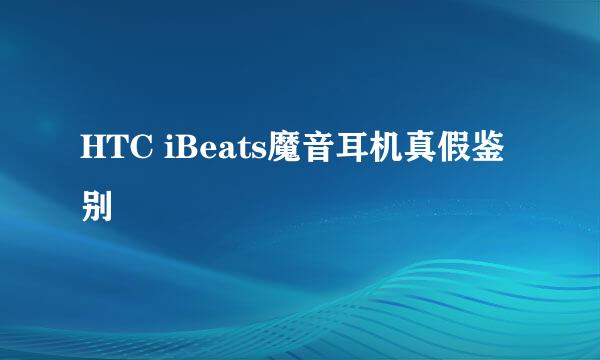 HTC iBeats魔音耳机真假鉴别