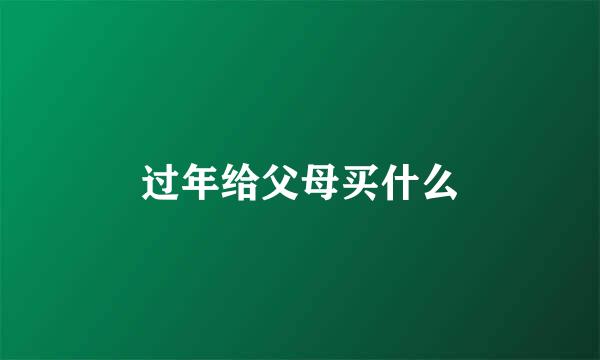过年给父母买什么