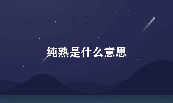 纯熟是什么意思