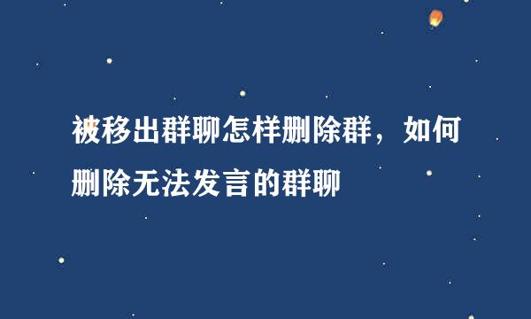 被移出群聊怎样删除群，如何删除无法发言的群聊
