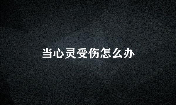 当心灵受伤怎么办