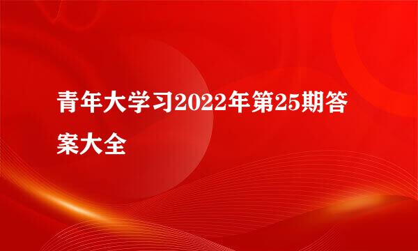 青年大学习2022年第25期答案大全
