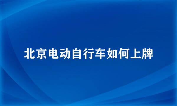 北京电动自行车如何上牌