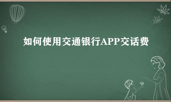 如何使用交通银行APP交话费