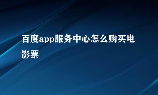 百度app服务中心怎么购买电影票