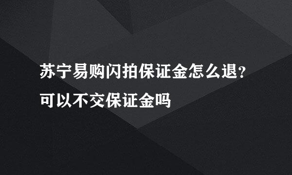 苏宁易购闪拍保证金怎么退？可以不交保证金吗